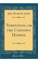 Temptation, or the Unknown Heiress (Classic Reprint)