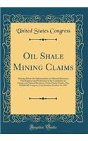 Oil Shale Mining Claims: Hearing Before the Subcommittee on Mineral Resources Development and Production of the Committee on Energy and Natural Resources, United States Senate, One Hundredth Congress, First Session; October 16, 1987 (Classic Reprin