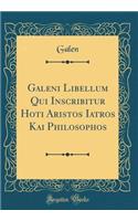 Galeni Libellum Qui Inscribitur Hoti Aristos Iatros Kai Philosophos (Classic Reprint)