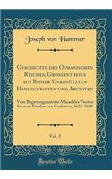 Geschichte des Osmanischen Reiches, Großentheils aus Bisher Unbenützten Handschriften und Archiven, Vol. 3: Vom Regierungsantritte Murad des Vierten bis zum Frieden von Carlowicz, 1623-1699 (Classic Reprint)