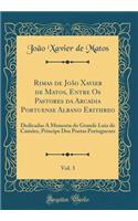 Rimas de JoÃ£o Xavier de Matos, Entre OS Pastores Da Arcadia Portuense Albano Erithreo, Vol. 3: Dedicadas a Memoria Do Grande Luiz de CamÃµes, Principe DOS Poetas Portuguezes (Classic Reprint)