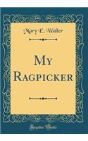 My Ragpicker (Classic Reprint)