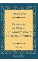 Elements of Moral Philosophy, and of Christian Ethics, Vol. 1 of 2 (Classic Reprint)