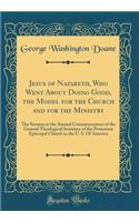Jesus of Nazareth, Who Went About Doing Good, the Model for the Church and for the Ministry: The Sermon at the Annual Commencement of the General Theological Seminary of the Protestant Episcopal Church in the U. S. Of America (Classic Reprint)