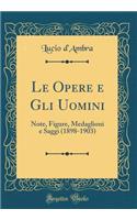 Le Opere e Gli Uomini: Note, Figure, Medaglioni e Saggi (1898-1903) (Classic Reprint)