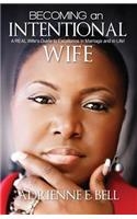Becoming an Intentional Wife: A Real Wife's Guide to Excellence in Marriage and in Life!