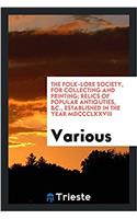 The folk-lore society, for collecting and printing; relics of popular antiquties, &c., established in the year MDCCCLXXVIII