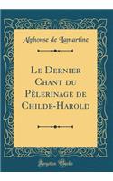 Le Dernier Chant Du PÃ¨lerinage de Childe-Harold (Classic Reprint)