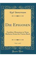 Die Epigonen, Vol. 1 of 2: Familien-Memoiren in Neun BÃ¼chern; Erstes Bis Viertes Buch (Classic Reprint): Familien-Memoiren in Neun BÃ¼chern; Erstes Bis Viertes Buch (Classic Reprint)