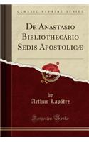 de Anastasio Bibliothecario Sedis Apostolicï¿½ (Classic Reprint)