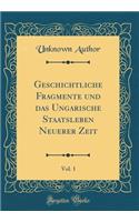 Geschichtliche Fragmente und das Ungarische Staatsleben Neuerer Zeit, Vol. 1 (Classic Reprint)