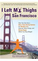 I Left My Thighs in San Francisco: How You Can Use a New Time-Saving System for Weight Loss, Exercise, More Energy, and Being Happy While You Drop Weight