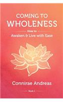 Coming to Wholeness: How to Awaken and Live with Ease(The Wholeness Work)