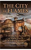 The City in Flames: A Child's Recollection of World War II in Wurzburg, Germany
