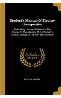 Student's Manual Of Electro-therapeutics: Embodying Lectures Delivered In The Course On Therapeutics At The Woman's Medical College Of The New York Infirmary