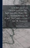Los Incas, Ó La Destrucción Del Imperio Del Perú, [By J.F. Marmontel] Tr. Por F. De Cabello, Ed. De J.R. Masson