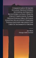 Commentarius De Sacris Ecclesiæ Ordinationibus Secundum Antiquos Et Recentiores Latinos, Græcos, Syros Et Babylonios. Plurimi Ordinationum Libelli Rituales Eduntur. His Accedunt Symeonis Thessalonicensis Archiepis Copi Liber De Sacramento Ordinis