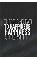 There Is No Path To Happiness. Happiness Is The Path It