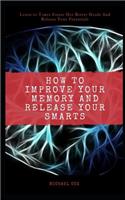 How to Improve Your Memory and Release Your Smarts: Learn 10 Times Faster Get Better Grade And Release Your Potentials