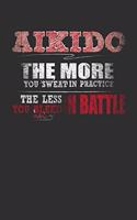 Aikido The More You Sweat In Practice The Less You Bleed In Battle: Weekly 100 page 6 x 9 Blank lined journal for Martial Arts lover perfect Gift to jot down his ideas and notes