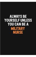Always Be Yourself Unless You Can Be A military nurse