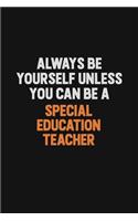 Always Be Yourself Unless You Can Be A Special Education Teacher