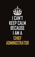 I Can't Keep Calm Because I Am A Chief Administrator