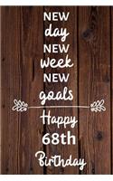 New day new week new goals Happy 68th Birthday: 68 Year Old Birthday Gift Journal / Notebook / Diary / Unique Greeting Card Alternative