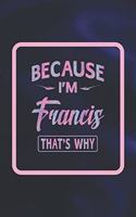 Because I'm Francis That's Why: First Name Funny Sayings Personalized Customized Names Women Girl Gift Notebook Journal