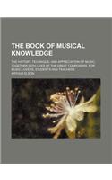 The Book of Musical Knowledge; The History, Technique, and Appreciation of Music, Together with Lives of the Great Composers, for Music-Lovers, Studen