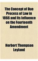 The Concept of Due Process of Law in 1866 and Its Influence on the Fourteenth Amendment