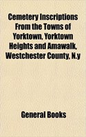 Cemetery Inscriptions from the Towns of Yorktown, Yorktown Heights and Amawalk, Westchester County, N.y: (English)
