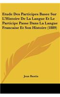 Etude Des Participes Basee Sur L'Histoire De La Langue Et Le Participe Passe Dans La Langue Francaise Et Son Histoire (1889)