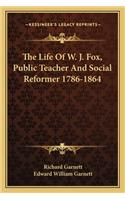 The Life Of W. J. Fox, Public Teacher And Social Reformer 1786-1864