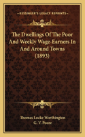 The Dwellings Of The Poor And Weekly Wage-Earners In And Around Towns (1893)