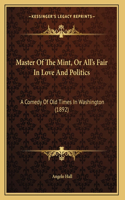 Master Of The Mint, Or All's Fair In Love And Politics: A Comedy Of Old Times In Washington (1892)