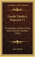 Catullo Tibullo E Properzio V1: Di Espurgata Lezione Ad Uso Della Gioventu Studiosa (1853)