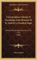 Correspondance Litteraire Et Anecdotique Entre Monsieur De St. Fonds Et Le President Dugas
