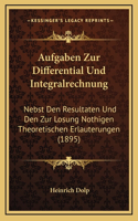 Aufgaben Zur Differential Und Integralrechnung: Nebst Den Resultaten Und Den Zur Losung Nothigen Theoretischen Erlauterungen (1895)