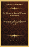 Origin And Objects Of Ancient Freemasonry: Its Introduction Into The United States, And Legitimacy Among Colored Men (1853)