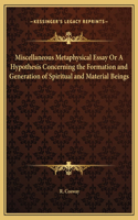 Miscellaneous Metaphysical Essay Or A Hypothesis Concerning the Formation and Generation of Spiritual and Material Beings