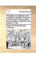 Thoughts on Civilization, and the Gradual Abolition of Slavery in Africa and the West Indies. Second Edition. Reprinted, First Printed in 1789.