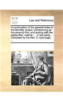 A continuation of the general index to the Monthly review; commencing at the seventy-first, and ending with the eighty-first, volume; ... In two parts. ... Compiled by the Rev. S. Ayscough, ...: (English)