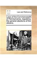 Laws of the Commonwealth of Pennsylvania, Regulating the General Elections of the Citizens.