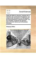 Lettre de Willon le pleureur, membre de la chambre des communes d'Angleterre, aux orateurs des révolutions, sur les larmes & les évanouissemens oratoires de MM. Fox & la Fayette. Contenant les derniers discours de M. Burke sur la Révolution françoi
