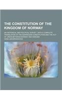 The Constitution of the Kingdom of Norway; An Historical and Political Survey; With a Complete Translation of the Norwegian Constitution and the Act o