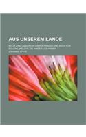 Aus Unserem Lande; Noch Zwei Geschichten Fur Kinder Und Auch Fur Solche, Welche Die Kinder Lieb Haben: (German)