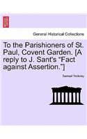 To the Parishioners of St. Paul, Covent Garden. [a Reply to J. Sant's Fact Against Assertion.]