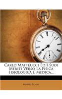 Carlo Matteucci Ed I Suoi Meriti Verso La Fisica Fisiologica E Medica...