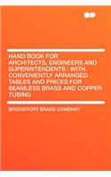 Hand Book for Architects, Engineers and Superintendents: With Conveniently Arranged Tables and Prices for Seamless Brass and Copper Tubing